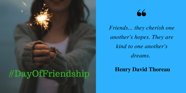 Friends... they cherish one another's hopes. They are kind to one another's dreams. Henry David Thoreau1 (1).png